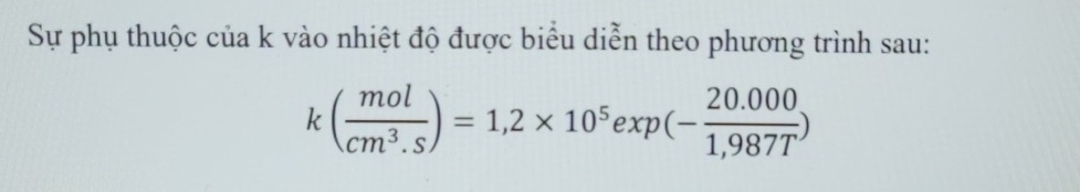 Sự phụ thuộc của k vào nhiệt độ được biểu diễn theo phương trình sau:
k( mol/cm^3.s )=1,2* 10^5exp(- (20.000)/1,987T )