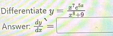 Differentiate y= x^7e^(5x)/x^8+9 
Answer:  dy/dx =□