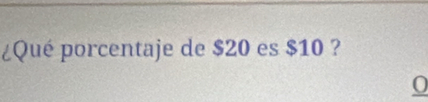 ¿Qué porcentaje de $20 es $10 ? 
0