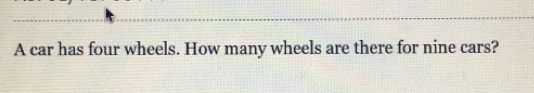 A car has four wheels. How many wheels are there for nine cars?