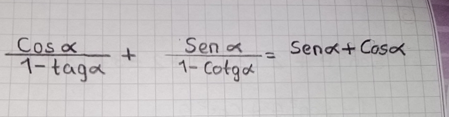  cos alpha /1-tan alpha  + Senalpha /1-Cotgalpha  =Senalpha +Cosalpha