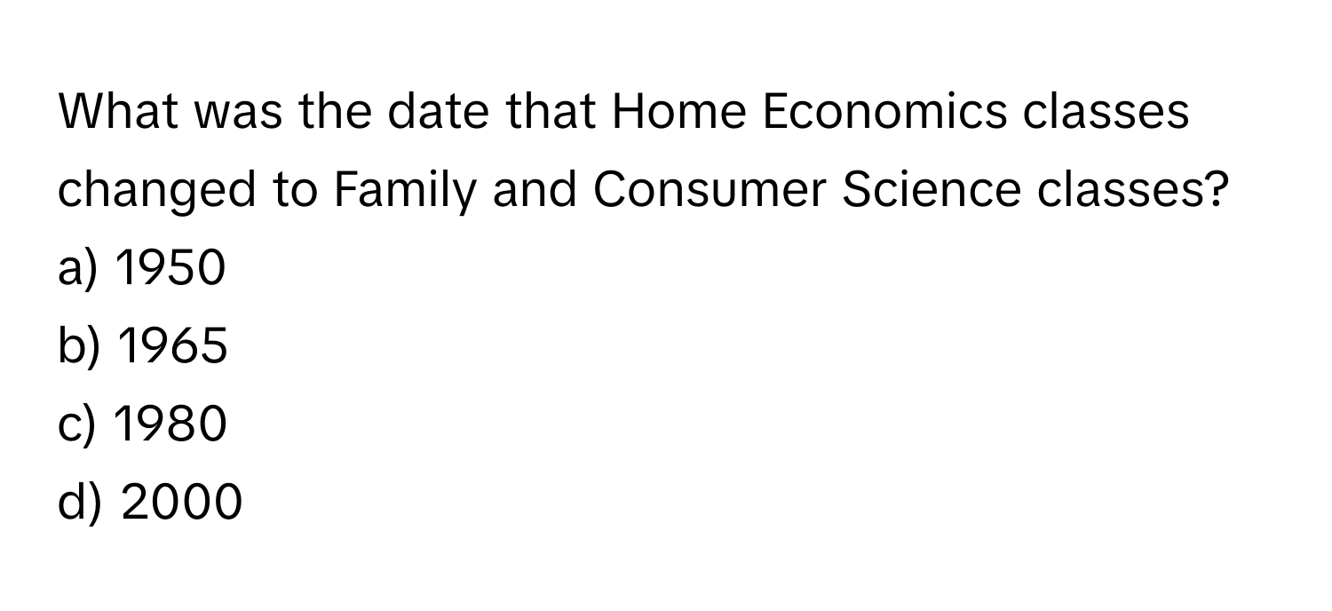 What was the date that Home Economics classes changed to Family and Consumer Science classes? 

a) 1950
b) 1965
c) 1980
d) 2000