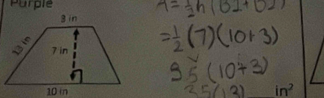 A= 1/2 h(31+0.2)
= 1/2 (7)(10+3)
9.5(10+3)
25(13) in^2