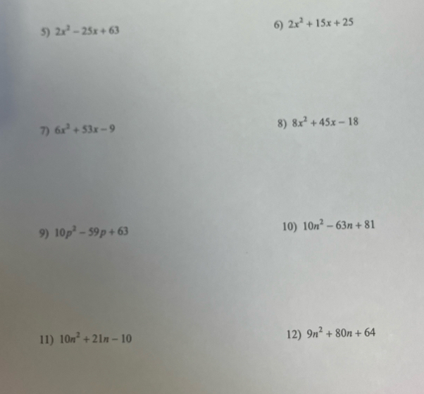 2x^2-25x+63 2x^2+15x+25
7) 6x^2+53x-9
8) 8x^2+45x-18
9) 10p^2-59p+63 10) 10n^2-63n+81
11) 10n^2+21n-10 12) 9n^2+80n+64