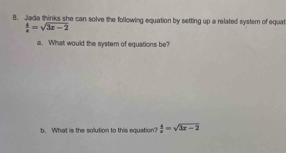 Jada thinks she can solve the following equation by setting up a related system of equat
 4/x =sqrt(3x-2)
a. What would the system of equations be? 
b. What is the solution to this equation?  4/x =sqrt(3x-2)