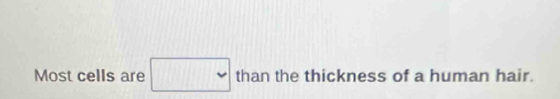 Most cells are □ thant he thickness of a human hair.