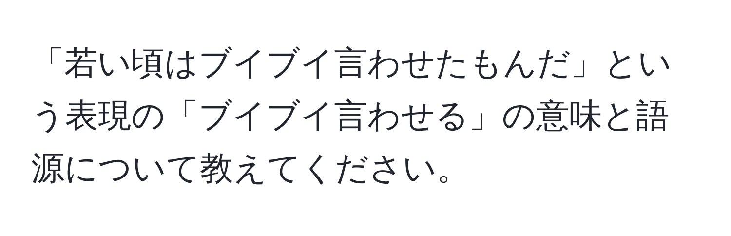 「若い頃はブイブイ言わせたもんだ」という表現の「ブイブイ言わせる」の意味と語源について教えてください。