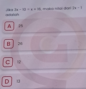 Jika 3x-10=x+16 , mɑka nilai dari 2x-1
adalah
A 25
B 26
C 12
D 13