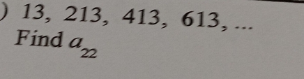 ) 13, 213, 413, 613, ... 
Find a_22