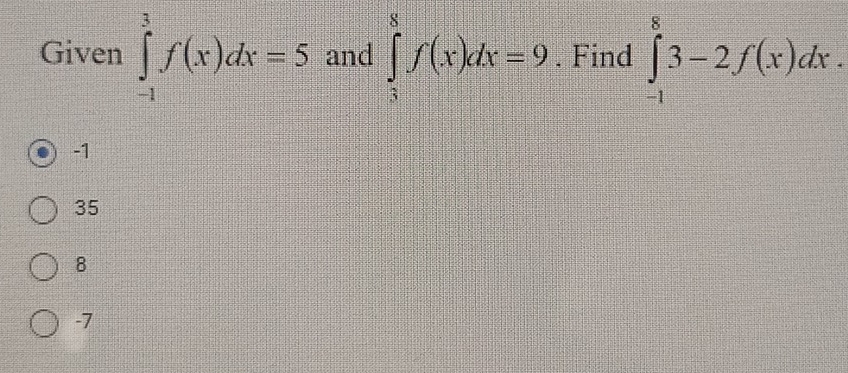 Given ∈tlimits _(-1)^3f(x)dx=5 and ∈tlimits _3^8f(x)dx=9. Find ∈tlimits _(-1)^83-2f(x)dx.
-1
35
8
-7