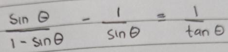  sin θ /1-sin θ  - 1/sin θ  = 1/tan θ  