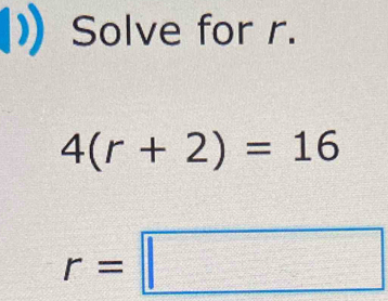 Solve for r.
4(r+2)=16
r=□