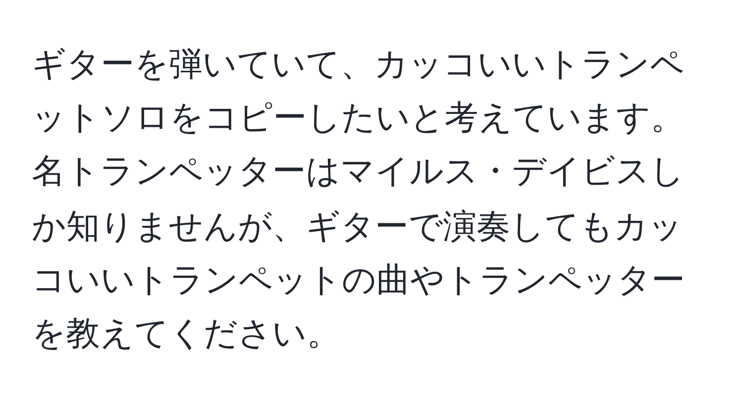 ギターを弾いていて、カッコいいトランペットソロをコピーしたいと考えています。名トランペッターはマイルス・デイビスしか知りませんが、ギターで演奏してもカッコいいトランペットの曲やトランペッターを教えてください。