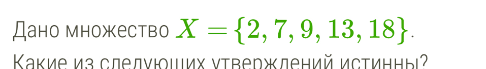 Дано множество X= 2,7,9,13,18. 
Κакие из слелνющих ντвержлений истинны²