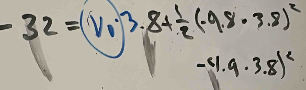 -32=(v_03.8+ 1/2 (-9.8· 3.8)^2
-4.9· 3.8)^2