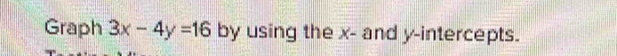 Graph 3x-4y=16 by using the x - and y-intercepts.