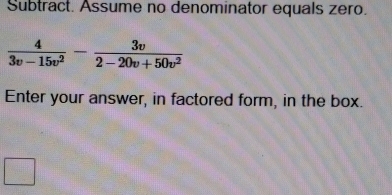 Subtract. Assume no denominator equals zero.
 4/3v-15v^2 - 3v/2-20v+50v^2 
Enter your answer, in factored form, in the box.