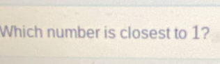 Which number is closest to 1?