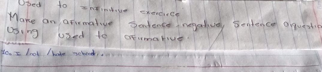 Ubed to Intiniive cxerdirce 
Make an aFirmative Sentence negative, Sentence aiquesti 
USing used to oFimative. 
Ho. I loot / hate schoool.