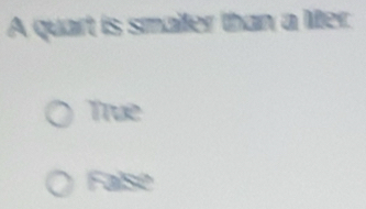 A quart is smaller than a liter.
True
False