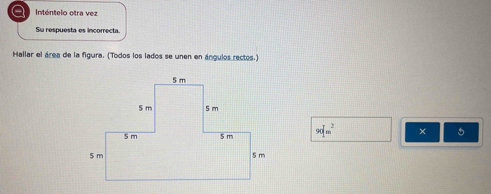 a Inténtelo otra vez 
Su respuesta es incorrecta. 
Hallar el área de la figura. (Todos los lados se unen en ángulos rectos.)
90m^2
× 5