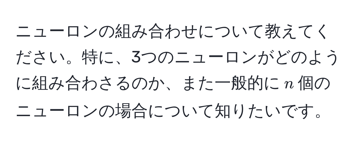 ニューロンの組み合わせについて教えてください。特に、3つのニューロンがどのように組み合わさるのか、また一般的に$n$個のニューロンの場合について知りたいです。