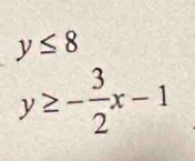 y≤ 8
y≥ - 3/2 x-1