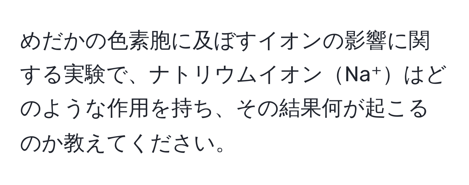 めだかの色素胞に及ぼすイオンの影響に関する実験で、ナトリウムイオンNa⁺はどのような作用を持ち、その結果何が起こるのか教えてください。