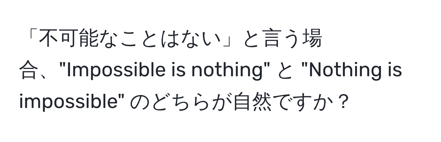 「不可能なことはない」と言う場合、"Impossible is nothing" と "Nothing is impossible" のどちらが自然ですか？