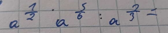 a^(frac 1)2· a^(frac 5)6:a^(frac 2)3=