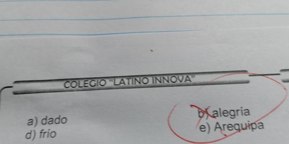 COLEGIO ''LATINO INNOVA”
a) dado
b alegría
d) frío e) Arequipa