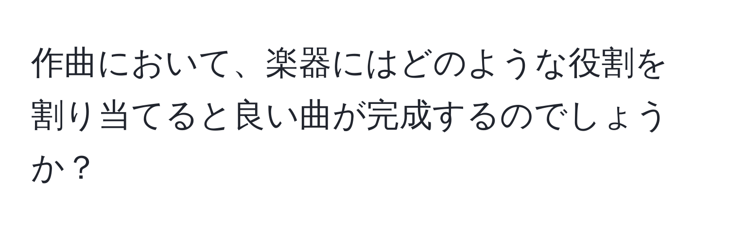 作曲において、楽器にはどのような役割を割り当てると良い曲が完成するのでしょうか？