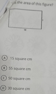 the area of this figure?
A 15 square cm
B 55 square cm
c) 50 square cm
D 30 square cm