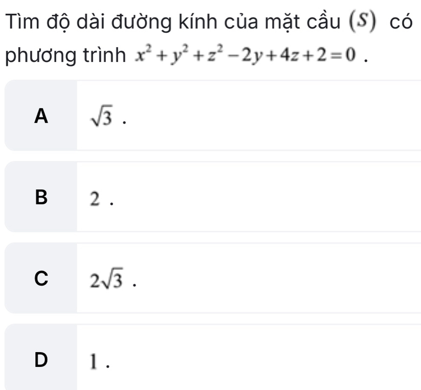 Tìm độ dài đường kính của mặt cầu (S) có
phương trình x^2+y^2+z^2-2y+4z+2=0.
A sqrt(3).
B 2.
C 2sqrt(3).
D 1.