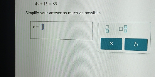 4v+13=85
Simplify your answer as much as possible.
v=□
 □ /□   □  □ /□  
×