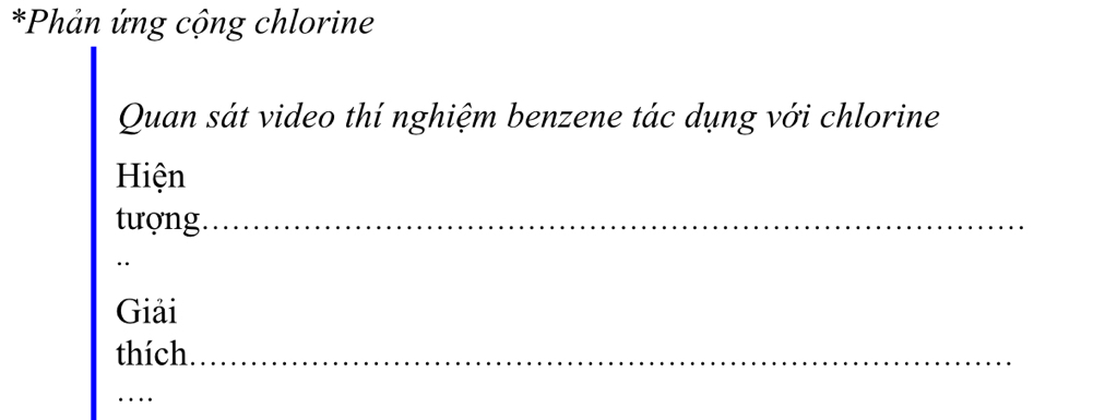 Phản ứng cộng chlorine 
Quan sát video thí nghiệm benzene tác dụng với chlorine 
Hiện 
tượng._ 
. 
Giải 
thích_ 
_