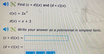 Find (ccirc d)(x) and (dcirc c)(x).
c(x)=2x^2
d(x)=x+2
Write your answer as a polynomial in simplest form.
(ccirc d)(x)=□
(dcirc c)(x)=□
overline BDPBD(R)(B)(BY)(BY)