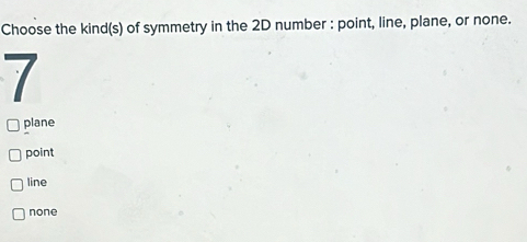 Choose the kind(s) of symmetry in the 2D number : point, line, plane, or none.
7
plane
point
line
none