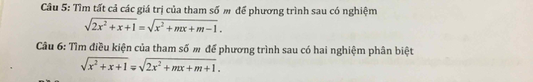 Tìm tất cả các giá trị của tham số m để phương trình sau có nghiệm
sqrt(2x^2+x+1)=sqrt(x^2+mx+m-1). 
Câu 6: Tìm điều kiện của tham số m để phương trình sau có hai nghiệm phân biệt
sqrt(x^2+x+1)=sqrt(2x^2+mx+m+1).