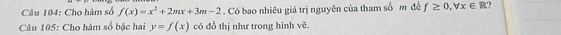 Cho hàm số f(x)=x^2+2mx+3m-2. Có bao nhiêu giá trị nguyên của tham số m đề f≥ 0, forall x∈ R ?
Câu 105: Cho hàm số bậc hai y=f(x) có đồ thị như trong hình vẽ.