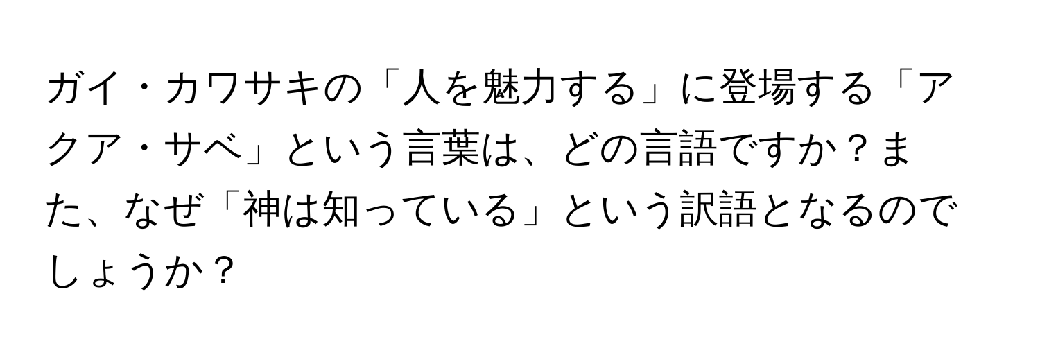 ガイ・カワサキの「人を魅力する」に登場する「アクア・サベ」という言葉は、どの言語ですか？また、なぜ「神は知っている」という訳語となるのでしょうか？