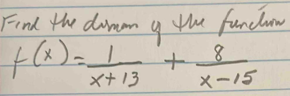 Find the doman y the funcum
f(x)= 1/x+13 + 8/x-15 