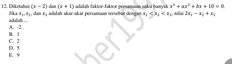 Diketahui (x-2) dan (x+1) adalah faktor-faktor persamaan suku banyak x^3+ax^2+bx+10=0. 
Jika x_1, x_2 , dan x_3 adalah akar-akar persamaan tersebut dengan x_1 , nilai 2x_1-x_2+x_3
adalah ...
A. -2
B. 1
C. 2
D. 5
E. 9