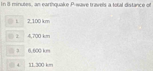 In 8 minutes, an earthquake P -wave travels a total distance of
1 2,100 km
2 4,700 km
3 6,600 km
4. 11.300 km