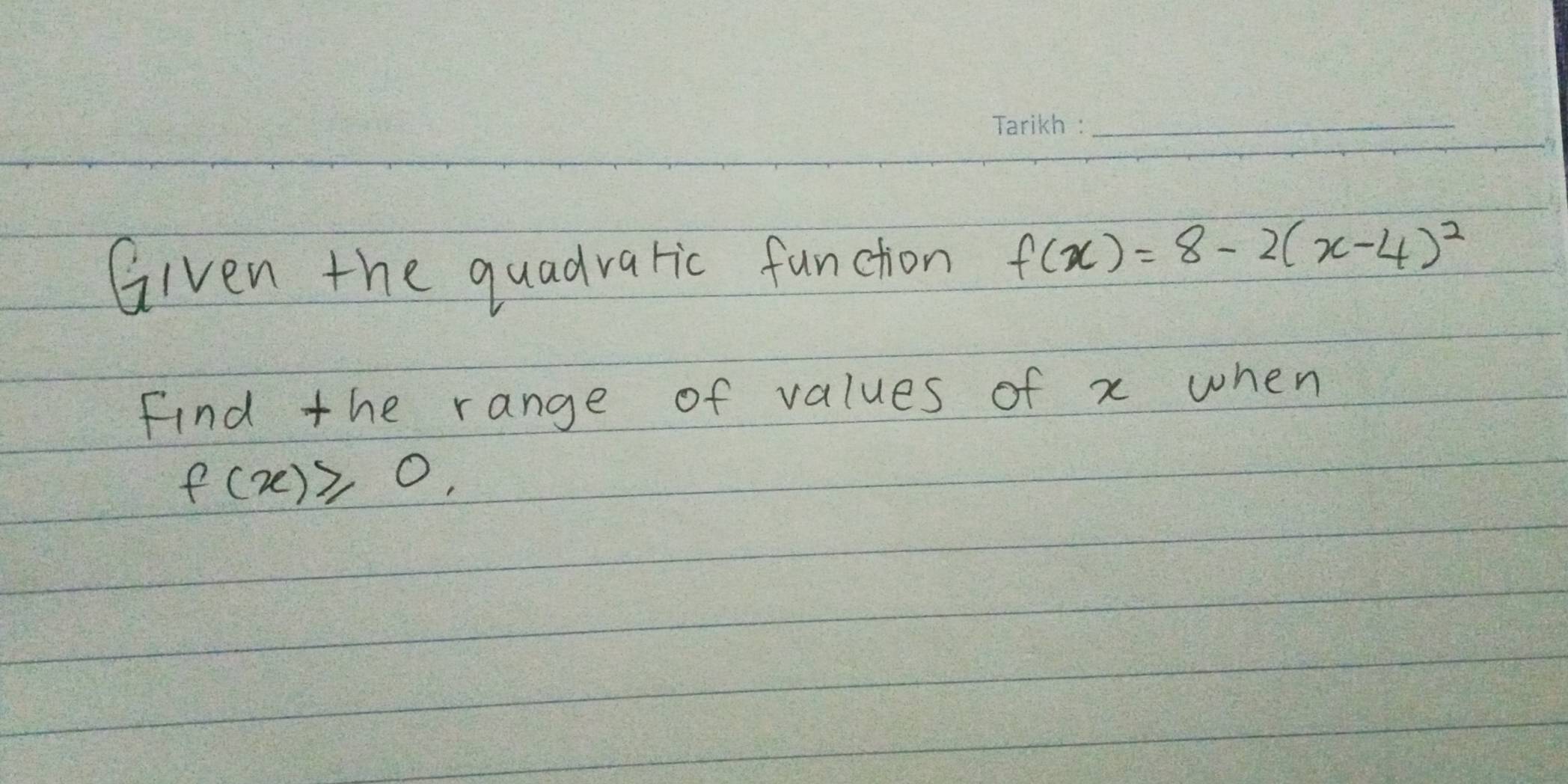 Given the quadraric functon f(x)=8-2(x-4)^2
Find the range of values of x when
f(x)≥slant 0.