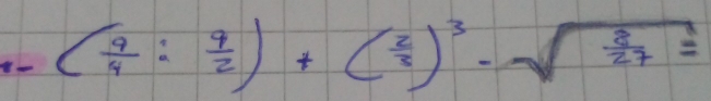 1-( 9/4 : 9/2 )+( 2/3 )^3-sqrt(frac 8)27=