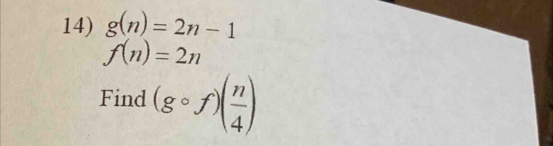 g(n)=2n-1
f(n)=2n
Find (gcirc f)( n/4 )