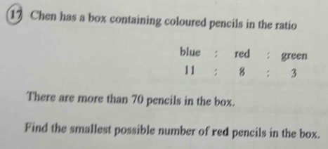 Chen has a box containing coloured pencils in the ratio
There are more than 70 pencils in the box.
Find the smallest possible number of red pencils in the box.