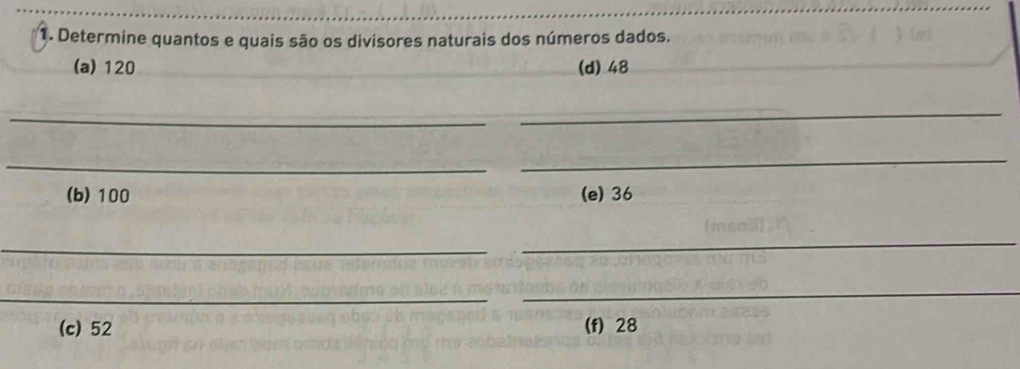 Determine quantos e quais são os divisores naturais dos números dados. 
(a) 120 (d) 48
_ 
_ 
_ 
_ 
(b) 100 (e) 36
_ 
_ 
_ 
_ 
(c) 52 (f) 28