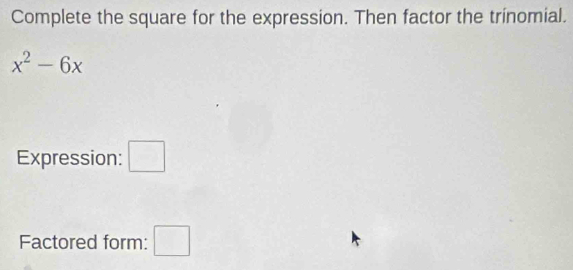 Complete the square for the expression. Then factor the trinomial.
x^2-6x
Expression: □ 
Factored form: □